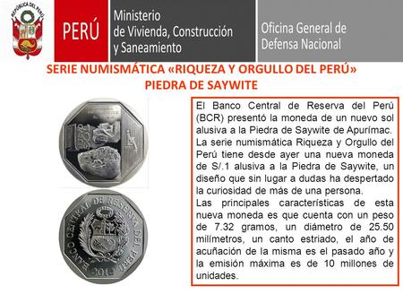 SERIE NUMISMÁTICA «RIQUEZA Y ORGULLO DEL PERÚ» PIEDRA DE SAYWITE El Banco Central de Reserva del Perú (BCR) presentó la moneda de un nuevo sol alusiva.