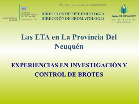 Las ETA en La Provincia Del Neuquén EXPERIENCIAS EN INVESTIGACIÓN Y CONTROL DE BROTES DIRECCION DE EPIDEMIOLOGIA DIRECCIÓN DE BROMATOLOGIA 2012 - Año.