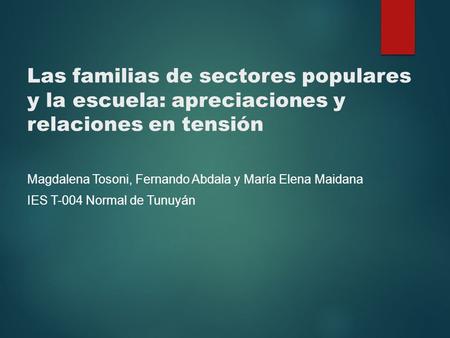 Las familias de sectores populares y la escuela: apreciaciones y relaciones en tensión Magdalena Tosoni, Fernando Abdala y María Elena Maidana IES T-004.