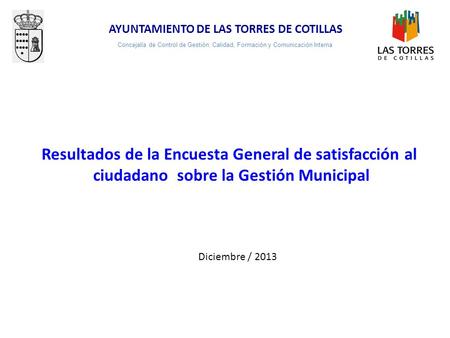 AYUNTAMIENTO DE LAS TORRES DE COTILLAS Resultados de la Encuesta General de satisfacción al ciudadano sobre la Gestión Municipal Diciembre / 2013 Concejalía.
