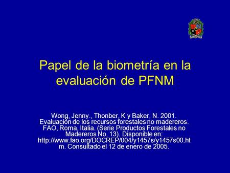 Papel de la biometría en la evaluación de PFNM Wong, Jenny., Thonber, K y Baker, N. 2001. Evaluación de los recursos forestales no madereros. FAO, Roma,