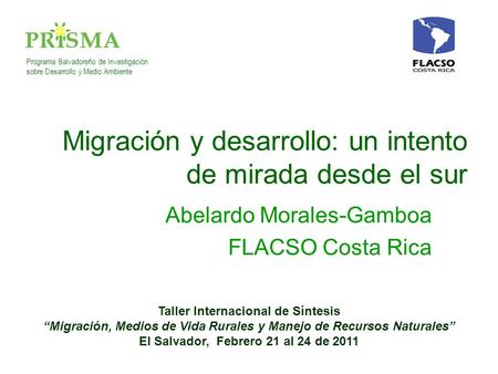 Migración y desarrollo: un intento de mirada desde el sur Abelardo Morales-Gamboa FLACSO Costa Rica Programa Salvadoreño de Investigación sobre Desarrollo.