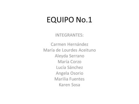 EQUIPO No.1 INTEGRANTES: Carmen Hernández María de Lourdes Aceituno