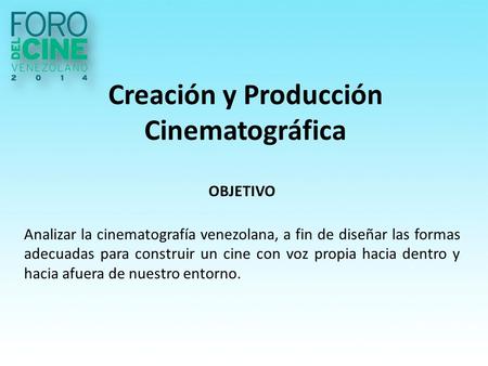 Creación y Producción Cinematográfica OBJETIVO Analizar la cinematografía venezolana, a fin de diseñar las formas adecuadas para construir un cine con.
