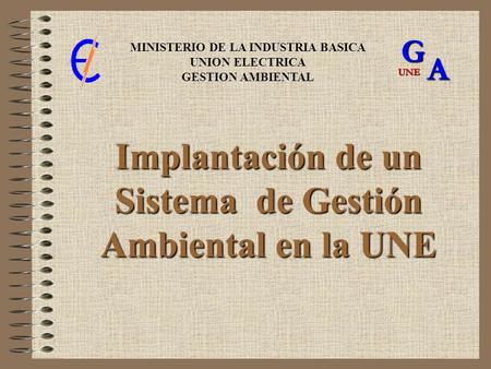 Implantación de un Sistema de Gestión Ambiental en la UNE MINISTERIO DE LA INDUSTRIA BASICA UNION ELECTRICA GESTION AMBIENTALGA UNE.