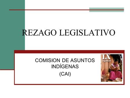 REZAGO LEGISLATIVO COMISION DE ASUNTOS INDÍGENAS (CAI)