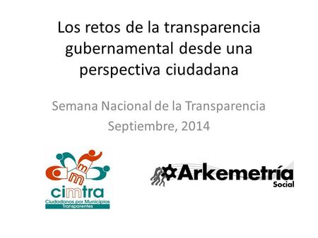 Los retos de la transparencia gubernamental desde una perspectiva ciudadana Semana Nacional de la Transparencia Septiembre, 2014.