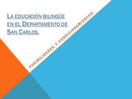 POSIBILIDADES Y CONDICIONAMIENTOS ” L A EDUCACIÓN BILINGÜE EN EL D EPARTAMENTO DE S AN C ARLOS.