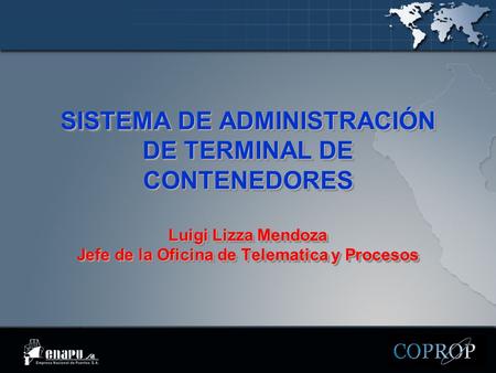 SISTEMA DE ADMINISTRACIÓN DE TERMINAL DE CONTENEDORES Luigi Lizza Mendoza Jefe de la Oficina de Telematica y Procesos.