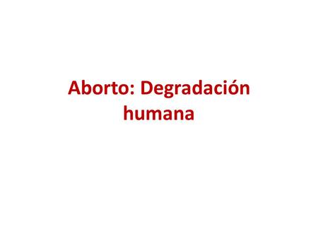 Aborto: Degradación humana