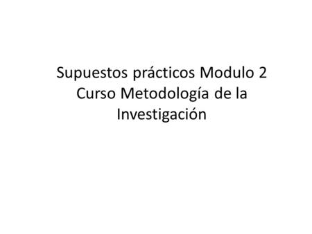 Supuestos prácticos Modulo 2 Curso Metodología de la Investigación.
