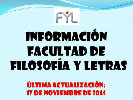 INFORMACIÓN FACULTAD DE FILOSOFÍA Y LETRAS Última actualización: 17 de noViembre de 2014.