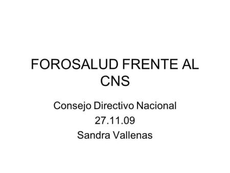 FOROSALUD FRENTE AL CNS Consejo Directivo Nacional 27.11.09 Sandra Vallenas.