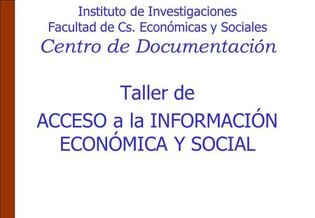 Instituto de Investigaciones Facultad de Cs. Económicas y Sociales Centro de Documentación Taller de ACCESO a la INFORMACIÓN ECONÓMICA Y SOCIAL.
