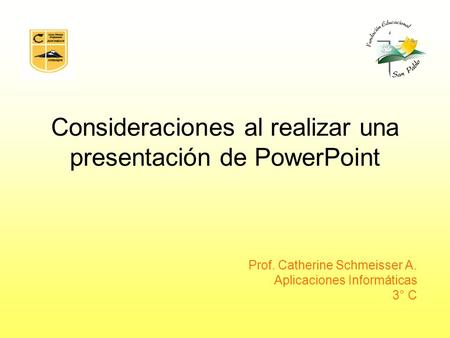 Consideraciones al realizar una presentación de PowerPoint Prof. Catherine Schmeisser A. Aplicaciones Informáticas 3° C.