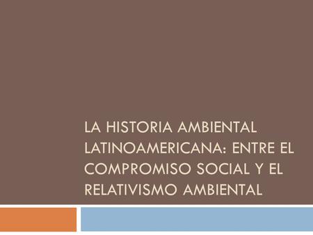 Historia ambiental en América latina: tradición en el estructuralismo, especialmente marxista, que buscaba dimensionar las causas del sub-desarrollo,