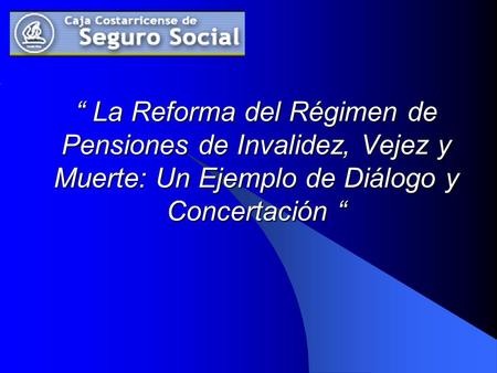 “ La Reforma del Régimen de Pensiones de Invalidez, Vejez y Muerte: Un Ejemplo de Diálogo y Concertación “