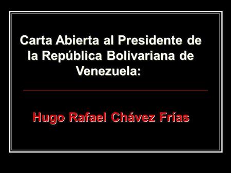 Carta Abierta al Presidente de la República Bolivariana de Venezuela: Carta Abierta al Presidente de la República Bolivariana de Venezuela: Hugo Rafael.
