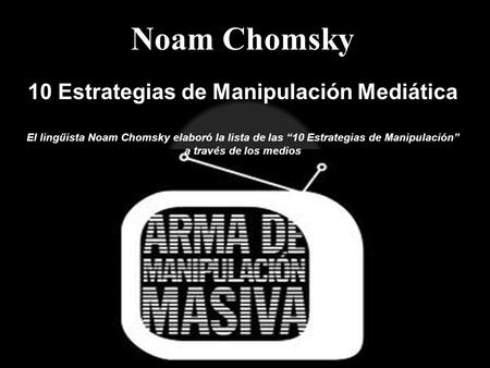 Noam Chomsky 10 Estrategias de Manipulación Mediática El lingüista Noam Chomsky elaboró la lista de las “10 Estrategias de Manipulación” a través de los.