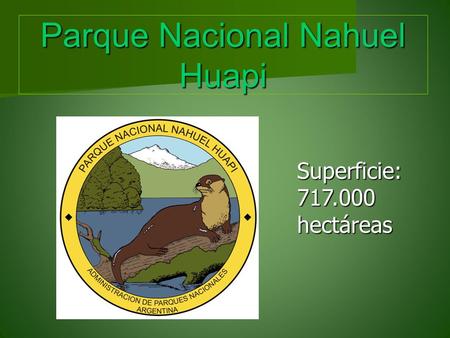 Parque Nacional Nahuel Huapi Superficie: 717.000 hectáreas.
