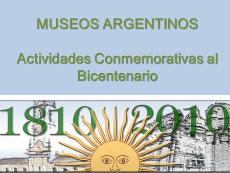 MUSEOS ARGENTINOS Actividades Conmemorativas al Bicentenario.