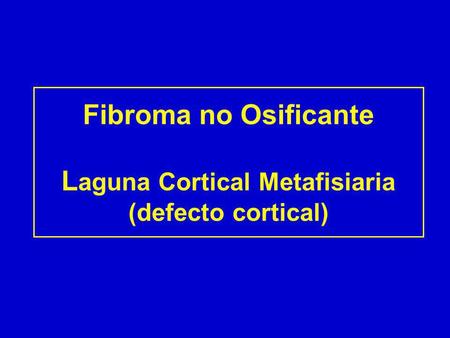Fibroma no Osificante Laguna Cortical Metafisiaria (defecto cortical)