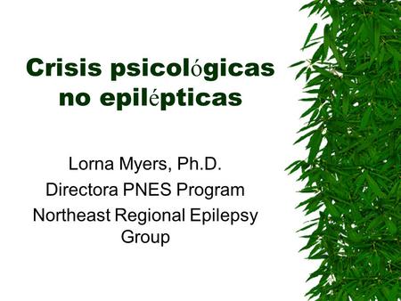 Crisis psicol ó gicas no epil é pticas Lorna Myers, Ph.D. Directora PNES Program Northeast Regional Epilepsy Group.