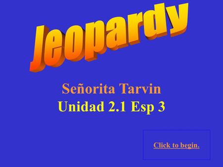 Señorita Tarvin Unidad 2.1 Esp 3 Click to begin.