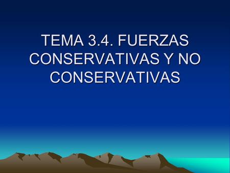 TEMA 3.4. FUERZAS CONSERVATIVAS Y NO CONSERVATIVAS