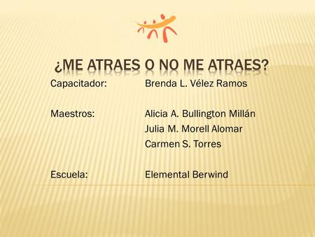 Capacitador: Brenda L. Vélez Ramos Maestros: Alicia A. Bullington Millán Julia M. Morell Alomar Carmen S. Torres Escuela:Elemental Berwind.