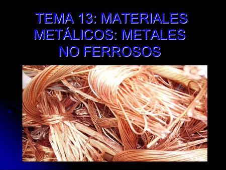 TEMA 13: MATERIALES METÁLICOS: METALES NO FERROSOS