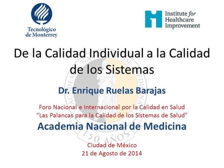De la Calidad Individual a la Calidad de los Sistemas Dr. Enrique Ruelas Barajas Foro Nacional e Internacional por la Calidad en Salud “Las Palancas para.