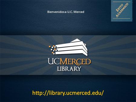 Bienvenidos a U.C. Merced ...  La biblioteca es mi lugar favorito para estudiar...