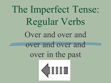 The Imperfect Tense: Regular Verbs Over and over and over and over and over in the past.