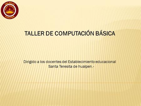TALLER DE COMPUTACIÓN BÁSICA Dirigido a los docentes del Establecimiento educacional Santa Teresita de hualpen.-