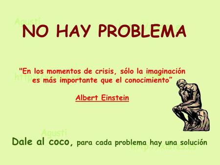 En los momentos de crisis, sólo la imaginación es más importante que el conocimiento” Albert Einstein NO HAY PROBLEMA Dale al coco, para cada problema.