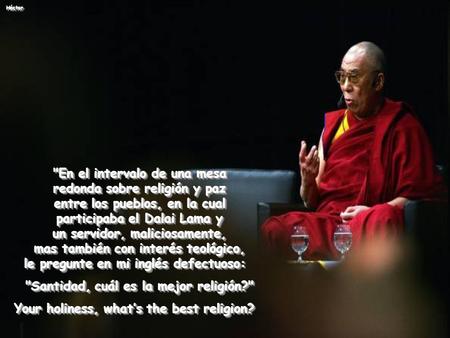 Héctor En el intervalo de una mesa redonda sobre religión y paz entre los pueblos, en la cual participaba el Dalai Lama y un servidor, maliciosamente,