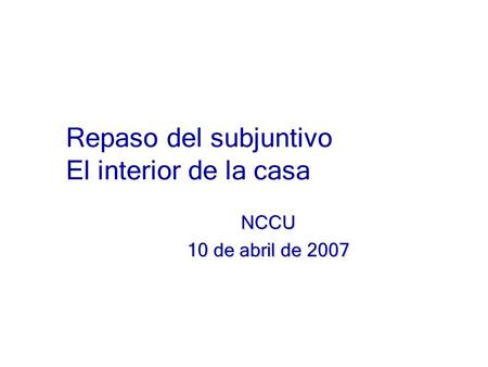 Repaso del subjuntivo El interior de la casa NCCU 10 de abril de 2007.