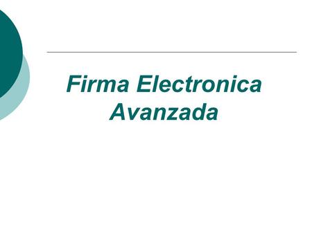 Firma Electronica Avanzada. Firma Electrónica Avanzada (Tu Art. 17 en CFF DOF Enero 5, 2004 Regla 2.22.1 a la 2.22.5 RMF DOF Mayo 31, 2004 Regla.