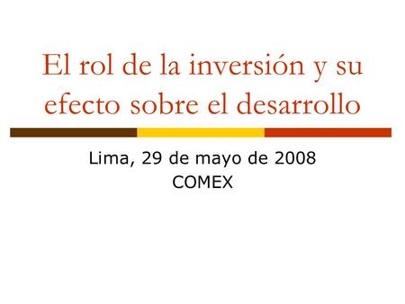 El rol de la inversión y su efecto sobre el desarrollo Lima, 29 de mayo de 2008 COMEX.