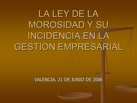 LA LEY DE LA MOROSIDAD Y SU INCIDENCIA EN LA GESTION EMPRESARIAL VALENCIA, 21 DE JUNIO DE 2006.