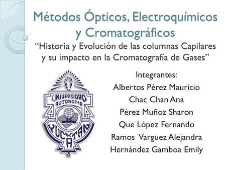 Métodos Ópticos, Electroquímicos y Cromatográficos “Historia y Evolución de las columnas Capilares y su impacto en la Cromatografía de Gases” Integrantes: