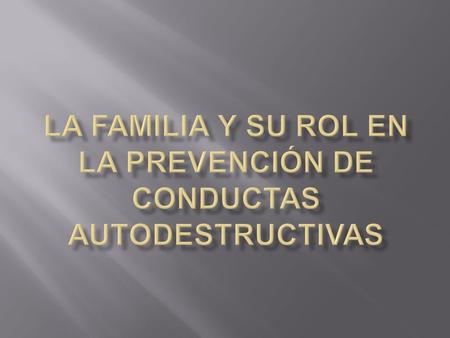LA FAMILIA Y SU ROL EN LA PREVENCIÓN DE CONDUCTAS AUTODESTRUCTIVAS
