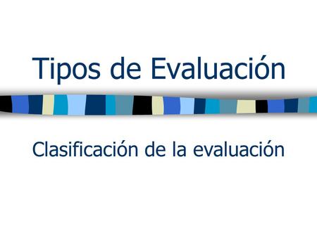 Tipos de Evaluación Clasificación de la evaluación.