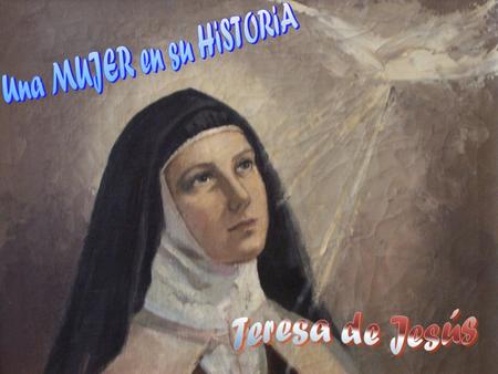  Teresa es la mujer que sufre cuando la Inquisición requisa su libro de Vida, tacha y censura párrafos enteros de sus escritos “por atrevimiento de mujer”;