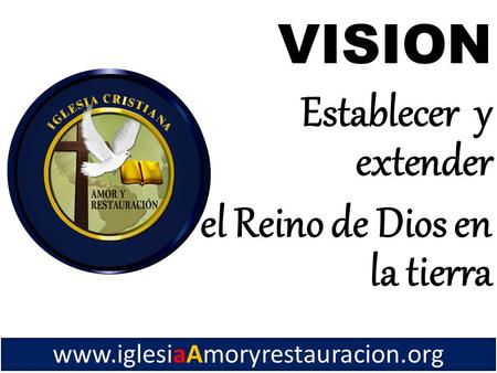 Www.iglesiaAmoryrestauracion.org VISION Establecer y extender el Reino de Dios en la tierra.