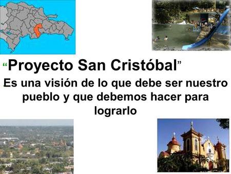 “ Proyecto San Cristóbal ”. Es una visión de lo que debe ser nuestro pueblo y que debemos hacer para lograrlo.