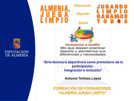 Educación Deporte Salud FORMACIÓN DE FORMADORES “ALMERÍA JUEGA LIMPIO” “El/la técnico/a deportivo/a como promotor/a de la participación. Integración e.