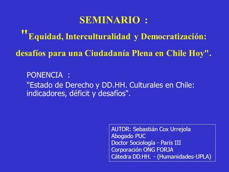 SEMINARIO :  Equidad, Interculturalidad y Democratización: desafíos para una Ciudadanía Plena en Chile Hoy. PONENCIA : Estado de Derecho y DD.HH. Culturales.