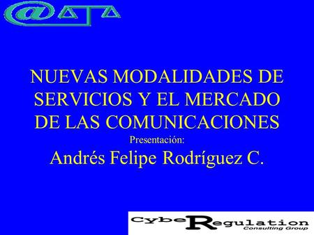 NUEVAS MODALIDADES DE SERVICIOS Y EL MERCADO DE LAS COMUNICACIONES Presentación: Andrés Felipe Rodríguez C.